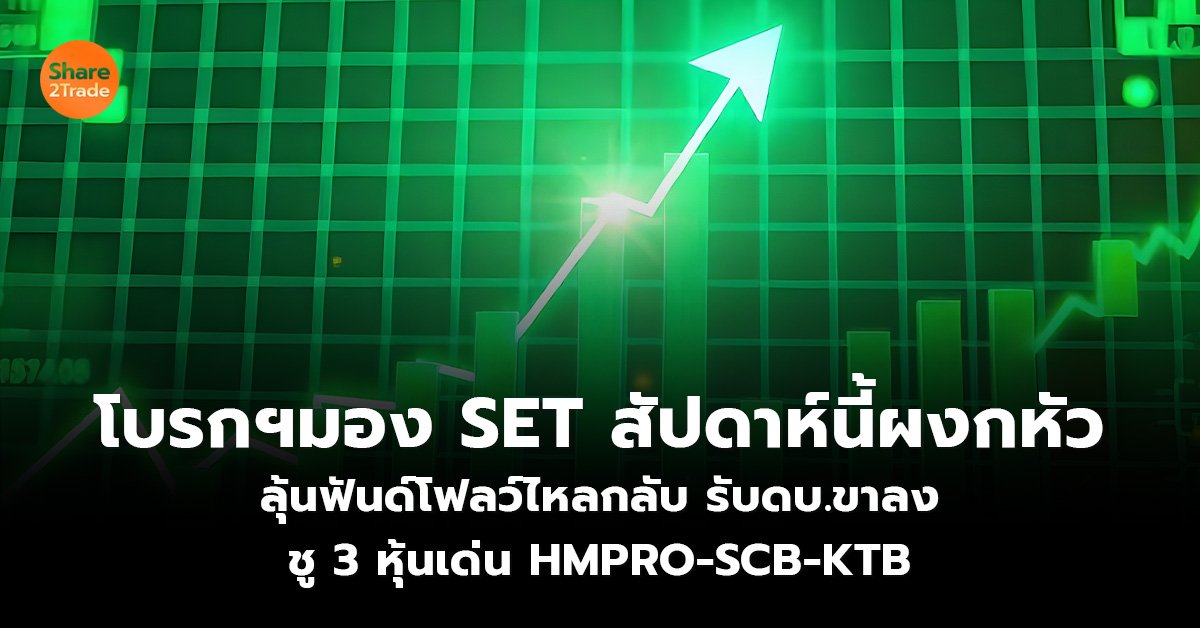 โบรกฯมอง SET สัปดาห์นี้ผงกหัว ลุ้นฟันด์โฟลว์ไหลกลับ รับดบ.ขาลง ชู 3 หุ้นเด่น HMPRO-SCB-KTB