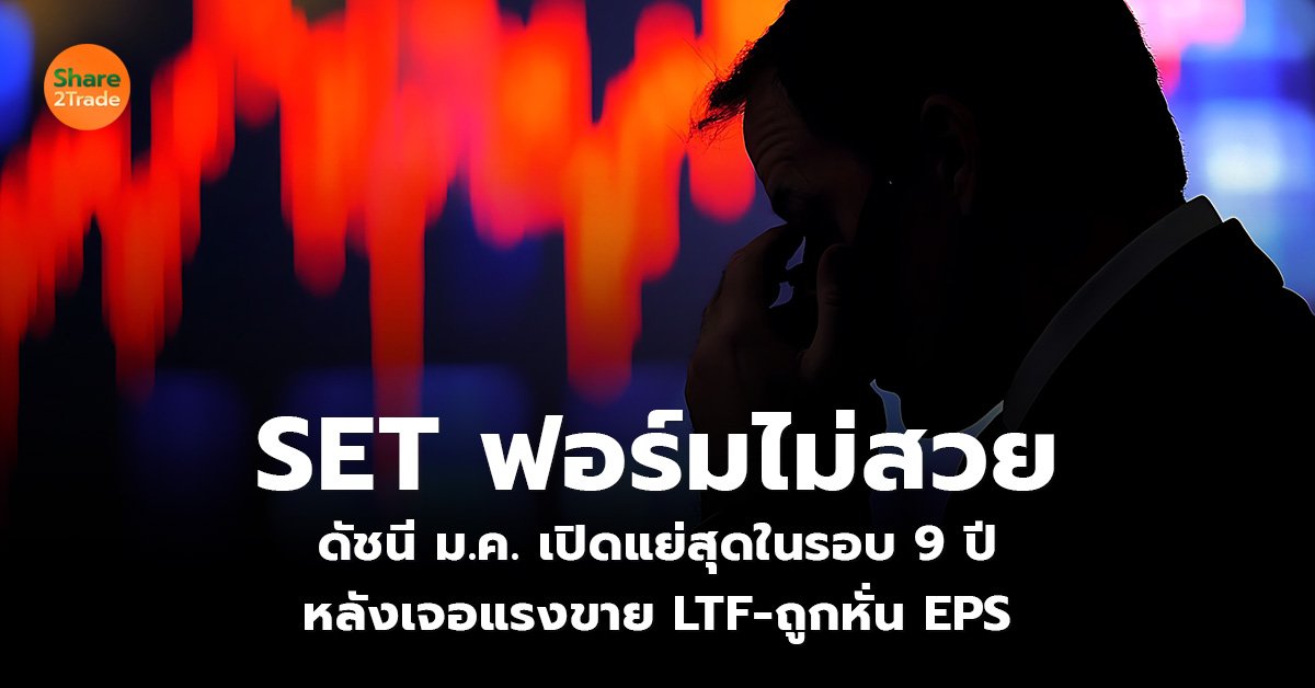 SET ฟอร์มไม่สวย ดัชนี ม.ค. เปิดแย่สุดในรอบ 9 ปี หลังเจอแรงขาย LTF-ถูกหั่น EPS