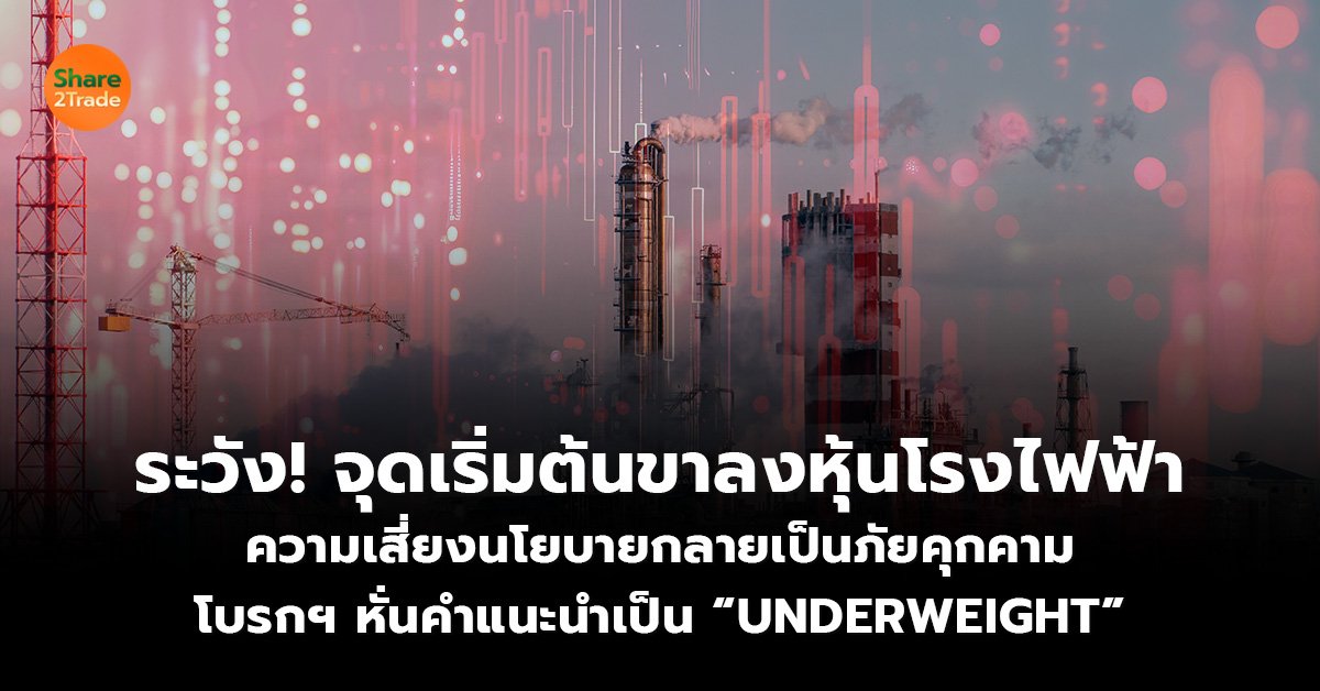 ระวัง! จุดเริ่มต้นขาลงหุ้นโรงไฟฟ้า ความเสี่ยงนโยบายกลายเป็นภัยคุกคาม โบรกฯ หั่นคำแนะนำเป็น “UNDERWEIGHT”