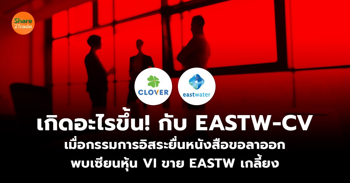 เกิดอะไรขึ้น! กับ EASTW-CV เมื่อกรรมการอิสระยื่นหนังสือขอลาออก พบเซียนหุ้น VI ขาย EASTW เกลี้ยง