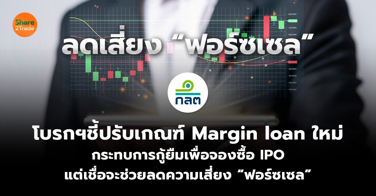 โบรกฯชี้ปรับเกณฑ์ Margin loanใหม่  กระทบการกู้ยืมเพื่อจองซื้อ IPO แต่เชื่อจะช่วยลดความเสี่ยง “ฟอร์ซเซล”