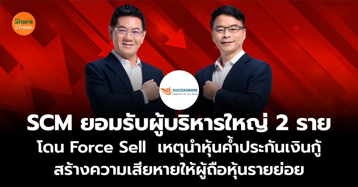 SCM ยอมรับผู้บริหารใหญ่ 2 ราย โดน Force Sell  เหตุนำหุ้นค้ำประกันเงินกู้ สร้างความเสียหายให้ผู้ถือหุ้นรายย่อย