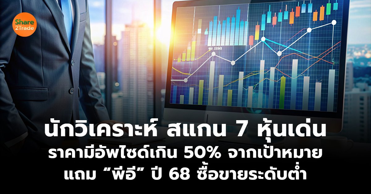 โบรกฯ สแกน 7 หุ้นเด่น ราคามีอัพไซด์เกิน 50%  แถม “พีอี” ปี 68 ซื้อขายระดับต่ำ