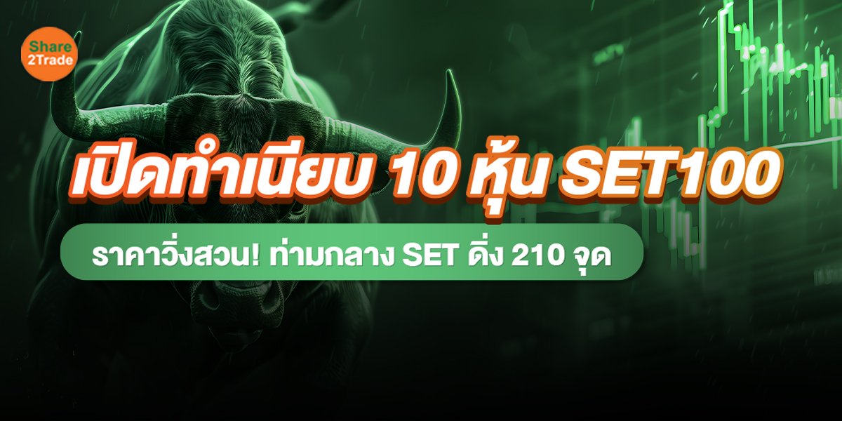 เปิดทำเนียบ 10 หุ้น SET100 ราคาวิ่งสวน! ท่ามกลาง SET ดิ่ง 210 จุด