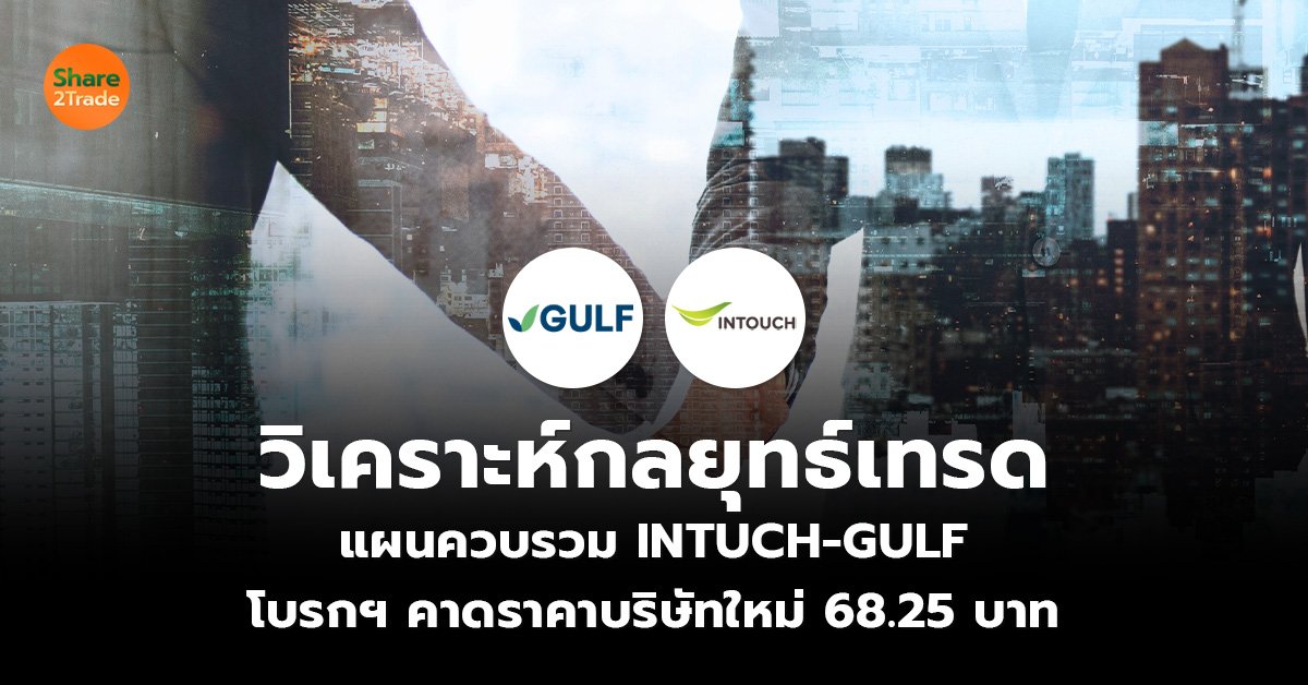 วิเคราะห์กลยุทธ์เทรด แผนควบรวม INTUCH-GULF โบรกฯ คาดราคาบริษัทใหม่ 68.25 บาท