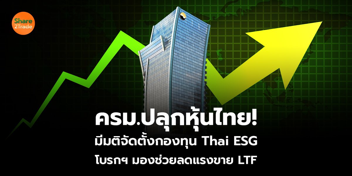 ครม.ปลุกหุ้นไทย! มีมติจัดตั้งกองทุน Thai ESG โบรกฯ มองช่วยลดแรงขาย LTF