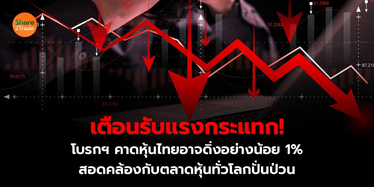 เตือนรับแรงกระแทก! โบรกฯ คาดหุ้นไทยอาจดิ่งอย่างน้อย 1% สอดคล้องกับตลาดหุ้นทั่วโลกปั่นป่วน