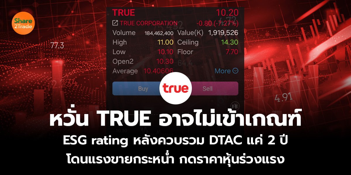 หวั่น TRUE อาจไม่เข้าเกณฑ์  ESG rating หลังควบรวม DTAC แค่ 2 ปี โดนแรงขายกระหน่ำ กดราคาหุ้นร่วงแรง