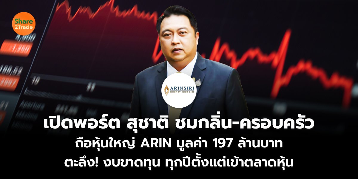 เปิดพอร์ต สุชาติ ชมกลิ่น - ครอบครัว ถือหุ้นใหญ่ ARIN มูลค่า 197 ล้านบาท ตะลึง! งบขาดทุน ทุกปีตั้งแต่เข้าตลาดหุ้น