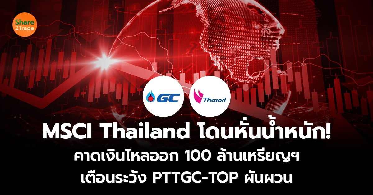 MSCI Thailand โดนหั่นน้ำหนัก! คาดเงินไหลออก 100 ล้านเหรียญฯ เตือนระวัง PTTGC-TOP ผันผวน