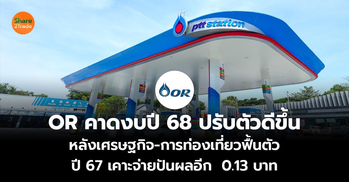 OR คาดงบปี 68 ปรับตัวดีขึ้น หลังเศรษฐกิจ-การท่องเที่ยวฟื้นตัว ปี 67 เคาะจ่ายปันผลอีก  0.13 บาท