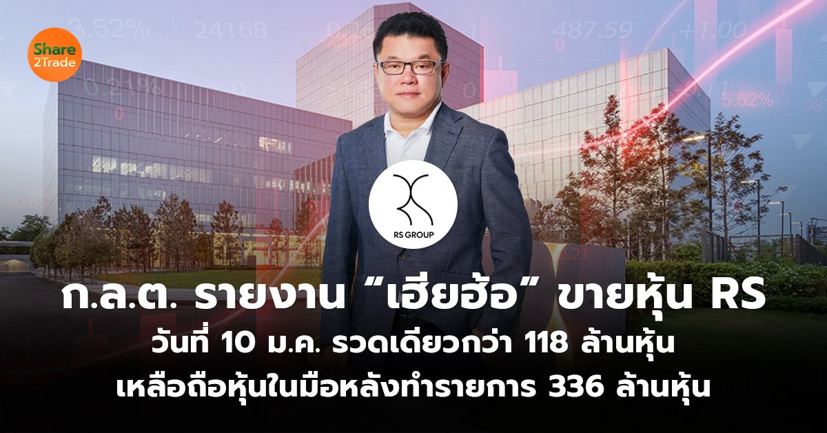 ก.ล.ต. รายงาน “เฮียฮ้อ” ขายหุ้น RS วันที่ 10 ม.ค. รวดเดียวกว่า 118 ล้านหุ้น เหลือถือหุ้นในมือหลังทำรายการ 336 ล้านหุ้น