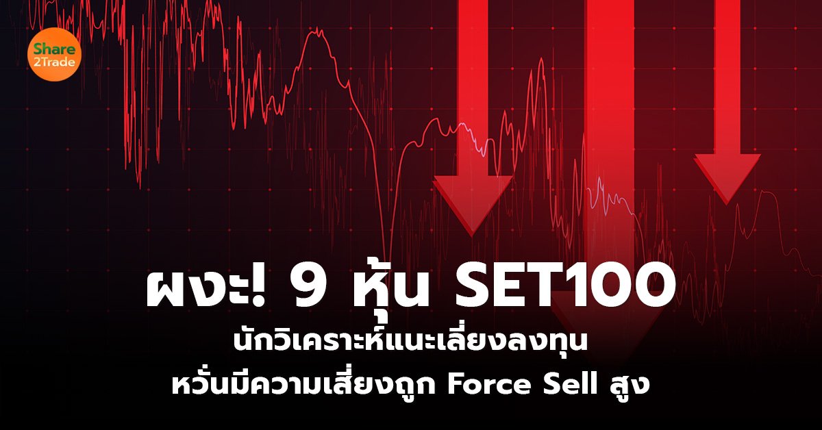 ผงะ! 9 หุ้น SET100 นักวิเคราะห์แนะเลี่ยงลงทุน หวั่นมีความเสี่ยงถูก Force Sell สูง