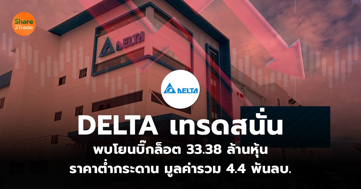 DELTA เทรดสนั่น พบโยนบิ๊กล็อต 33.38 ล้านหุ้น ราคาต่ำกระดาน มูลค่ารวม 4.4 พันลบ.