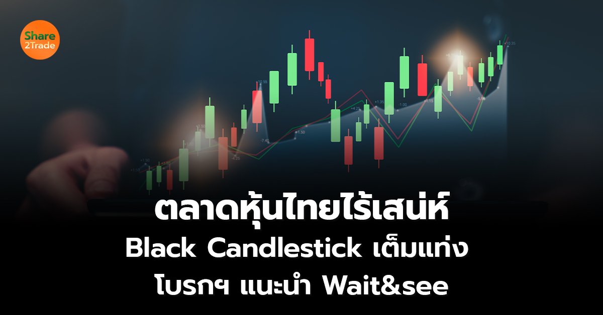 ตลาดหุ้นไทยไร้เสน่ห์ Black Candlestick เต็มแท่ง  โบรกฯ แนะนำ Wait&see