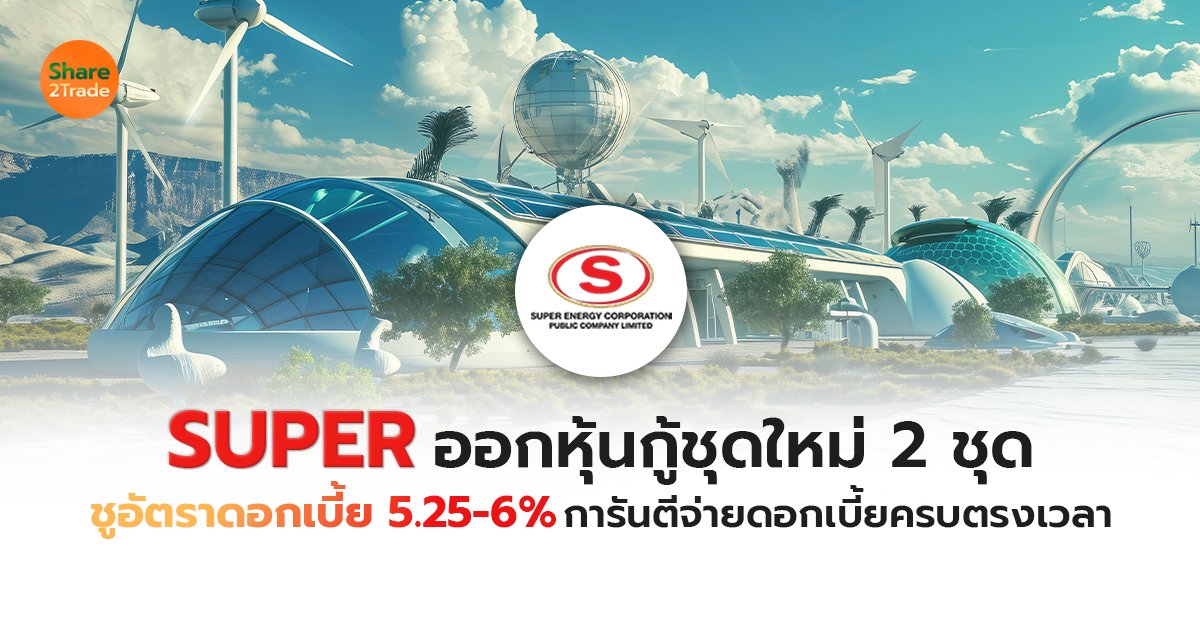 SUPER ออกหุ้นกู้ชุดใหม่ 2 ชุด  ชูอัตราดอกเบี้ย 5.25-6%  การันตีจ่ายดอกเบี้ยครบตรงเวลา