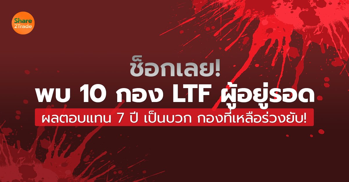 ช็อกเลย! พบ 10 กอง LTF ผู้อยู่รอด ผลตอบแทน 7 ปี เป็นบวก กองที่เหลือร่วงยับ!