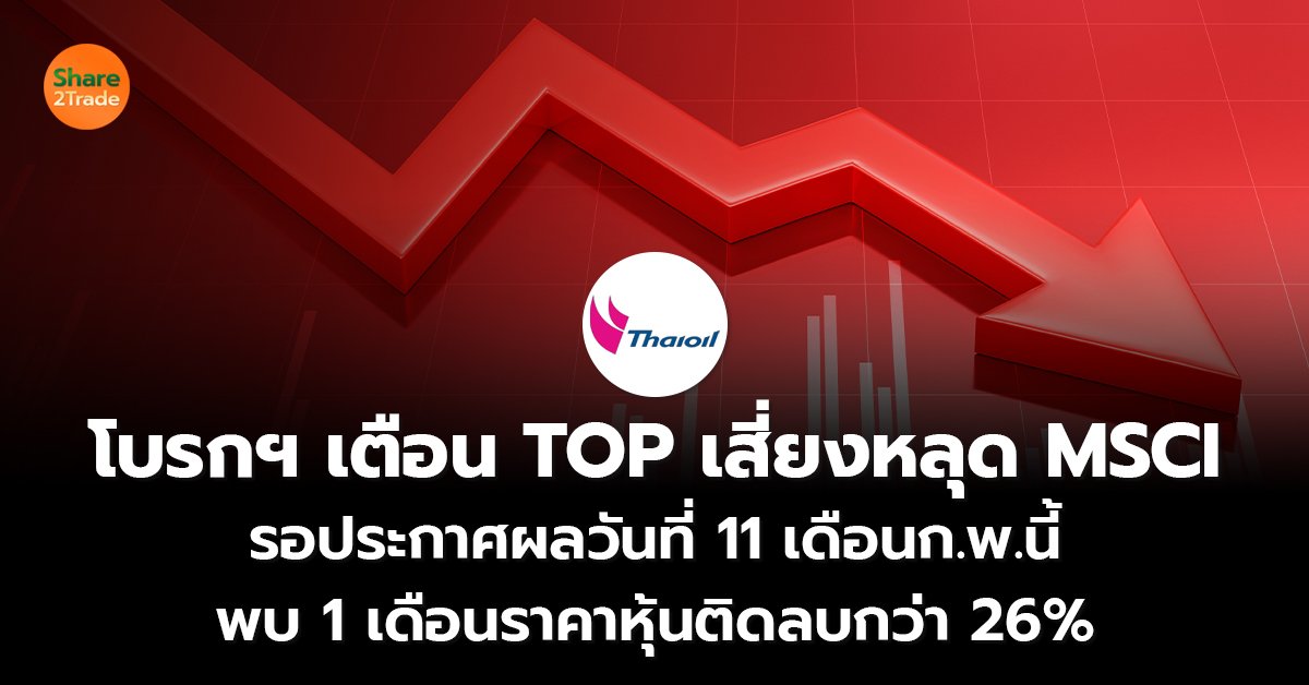 โบรกฯ เตือน TOP เสี่ยงหลุด MSCI รอประกาศผลวันที่ 11 เดือนก.พ.นี้  พบ 1 เดือนราคาหุ้นติดลบกว่า 26%