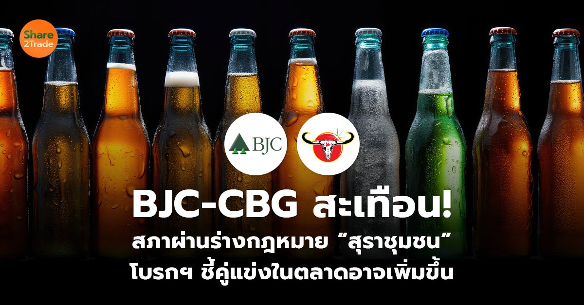 BJC-CBG สะเทือน! สภาผ่านร่างกฎหมาย “สุราชุมชน” โบรกฯ ชี้คู่แข่งในตลาดอาจเพิ่มขึ้น