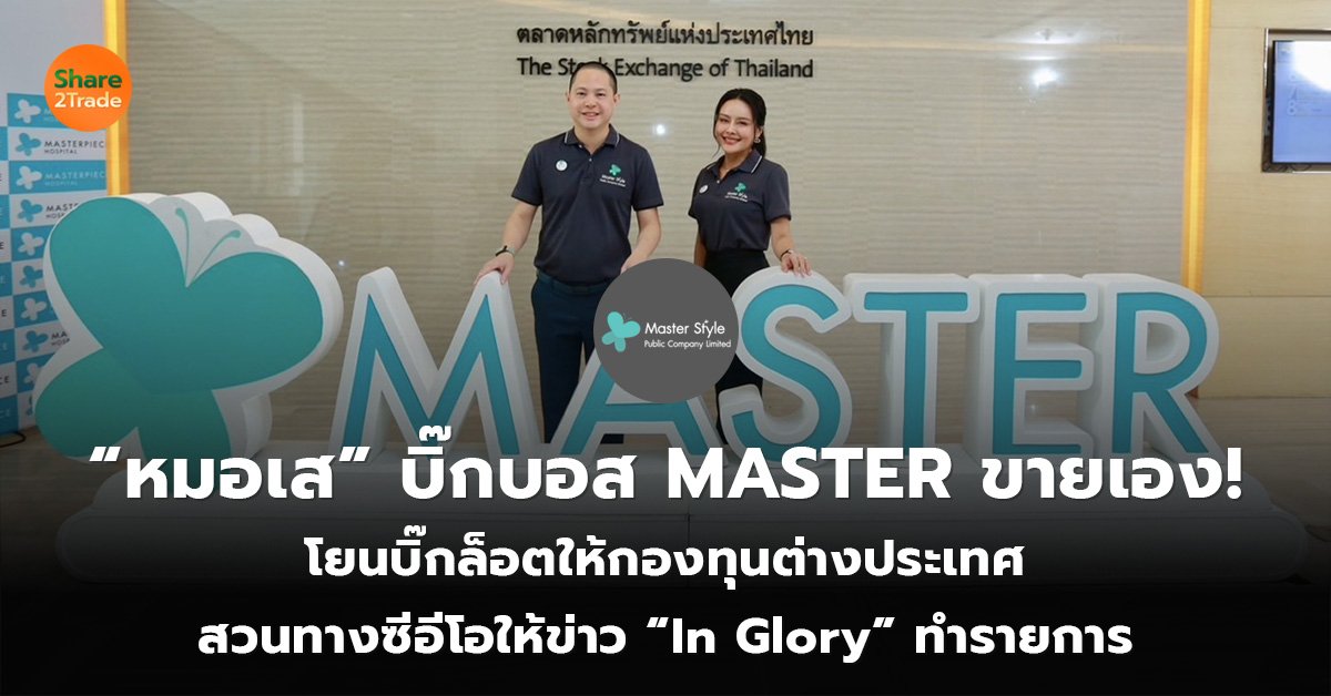 “หมอเส” บิ๊กบอส MASTER ขายเอง! โยนบิ๊กล็อตให้กองทุนต่างประเทศ สวนทางซีอีโอให้ข่าว “In Glory” ทำรายการ