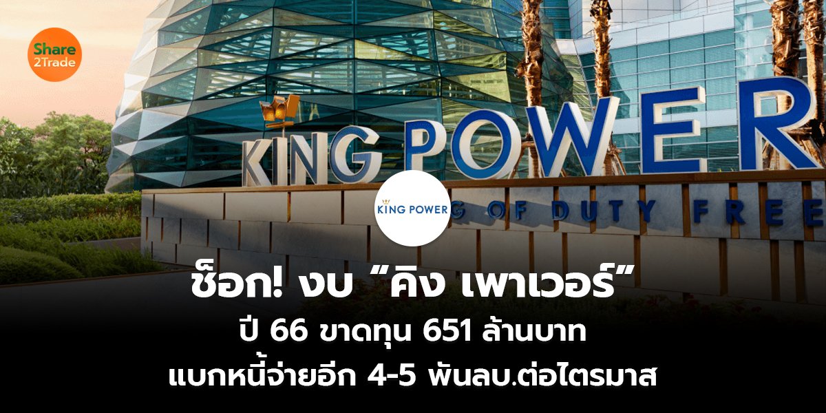 ช็อก! งบ “คิง เพาเวอร์” ปี 66 ขาดทุน 651 ล้านบาท แบกหนี้จ่ายอีก 4-5 พันลบ.ต่อไตรมาส