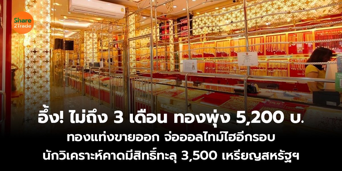 อึ้ง! ไม่ถึง 3 เดือน ทองพุ่ง 5,200 บ. ทองแท่งขายออก จ่อออลไทม์ไฮอีกรอบ นักวิเคราะห์คาดมีสิทธิ์ทะลุ 3,500 เหรียญสหรัฐฯ