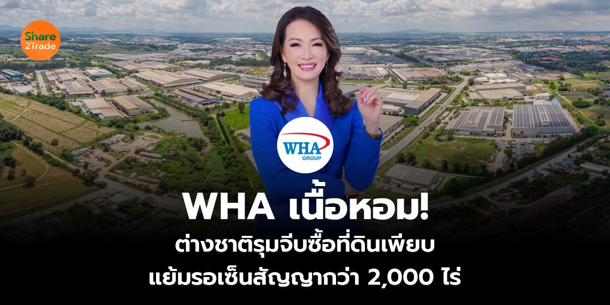 WHA เนื้อหอม! ต่างชาติรุมจีบซื้อที่ดินเพียบ แย้มรอเซ็นสัญญากว่า 2,000 ไร่