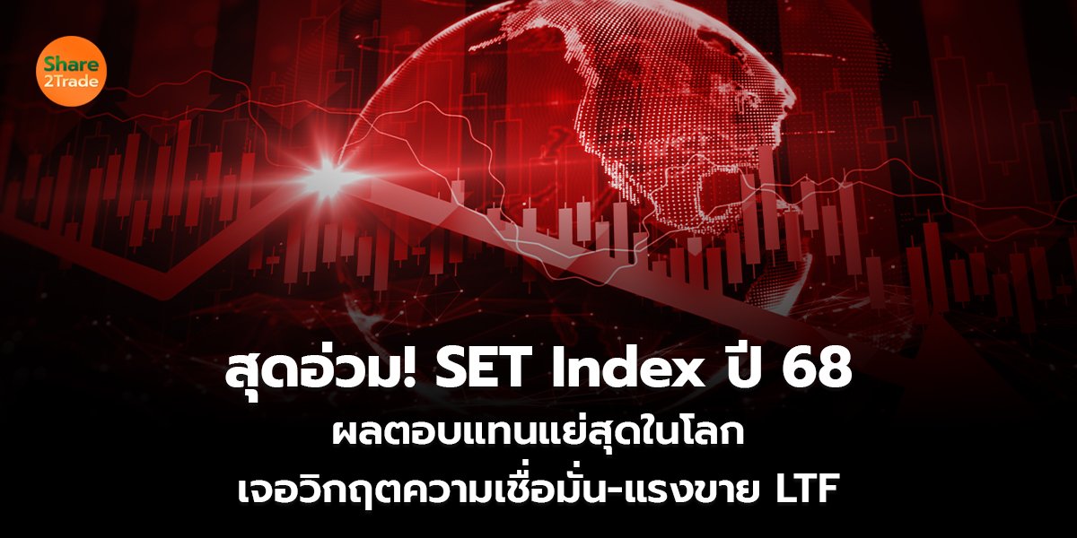 สุดอ่วม! SET Index ปี 68 ผลตอบแทนแย่สุดในโลก เจอวิกฤตความเชื่อมั่น-แรงขาย LTF