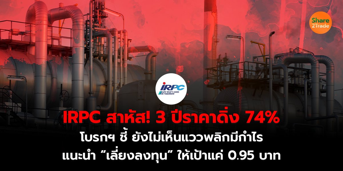 IRPC สาหัส! 3 ปีราคาดิ่ง 74% โบรกฯ ชี้ ยังไม่เห็นแววพลิกมีกำไร แนะนำ “เลี่ยงลงทุน” ให้เป้าแค่ 0.95 บาท