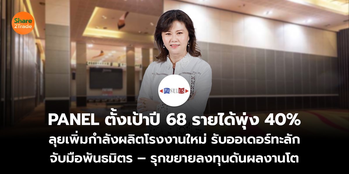 PANEL ตั้งเป้าปี 68 รายได้พุ่ง 40% ลุยเพิ่มกำลังผลิตโรงงานใหม่ รับออเดอร์ทะลัก จับมือพันธมิตร – รุกขยายลงทุนดันผลงานโต