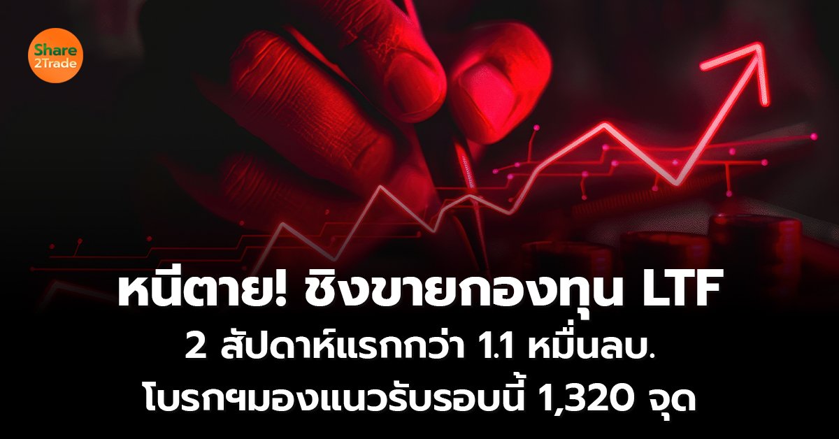 หนีตาย! ชิงขายกองทุน LTF 2 สัปดาห์แรกกว่า 1.1หมื่นลบ. โบรกฯมองแนวรับรอบนี้ 1,320 จุด