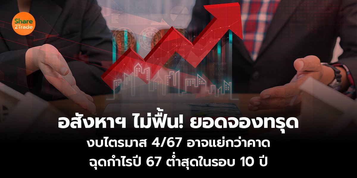 อสังหาฯ ไม่ฟื้น! ยอดจองทรุด งบไตรมาส 4/67 อาจแย่กว่าคาด ฉุดกำไรปี 67 ต่ำสุดในรอบ 10 ปี