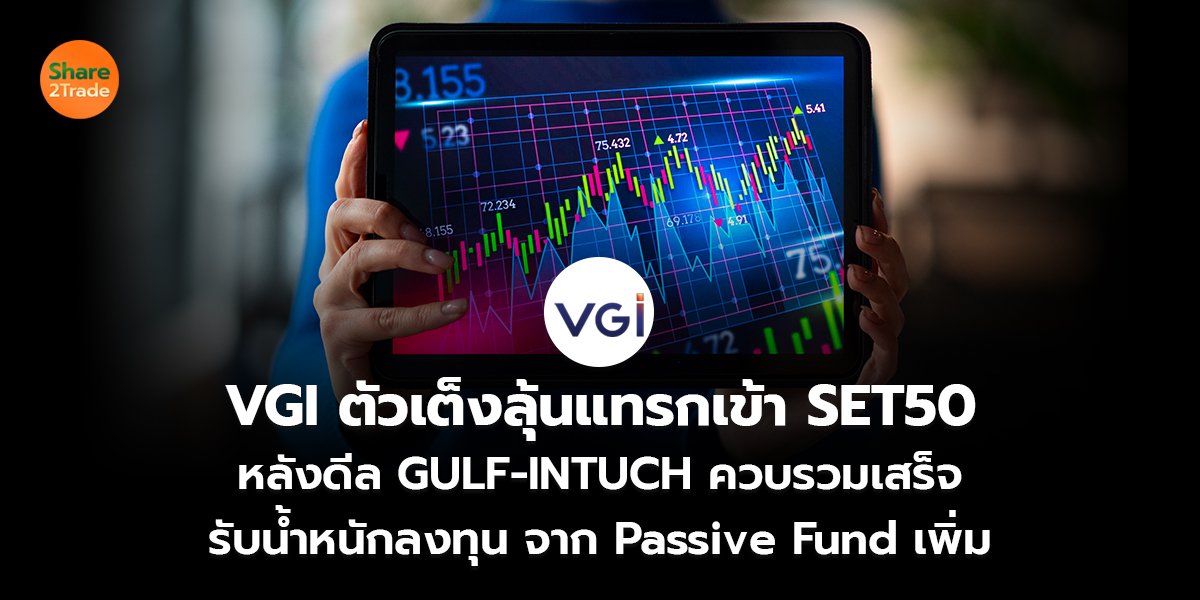 VGI ตัวเต็งลุ้นแทรกเข้า SET50  หลังดีล GULF-INTUCH ควบรวมเสร็จ รับน้ำหนักลงทุน จาก Passive Fund เพิ่ม