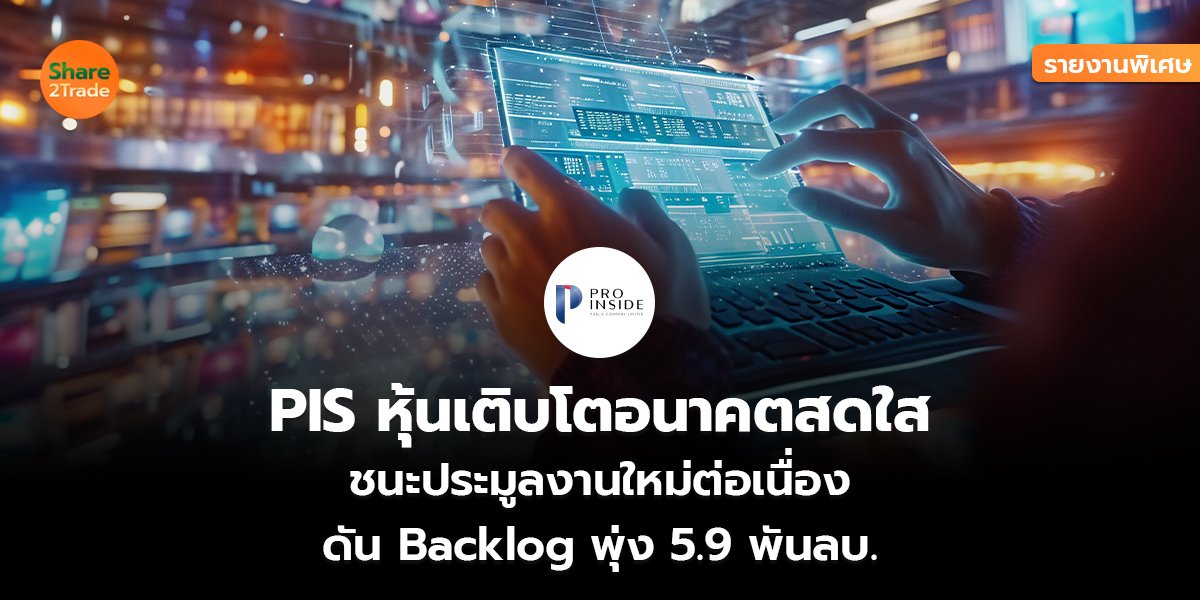 รายงานพิเศษ : PIS หุ้นเติบโตอนาคตสดใส ชนะประมูลงานใหม่ต่อเนื่อง  ดัน Backlog พุ่ง 5.9 พันลบ.