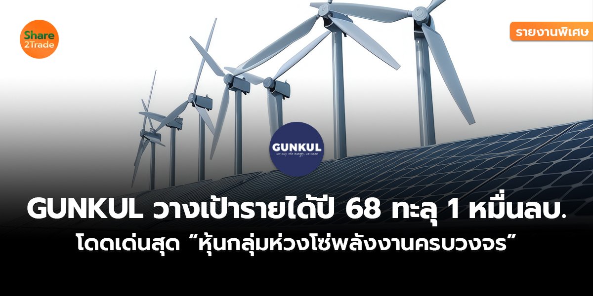 รายงานพิเศษ : GUNKUL วางเป้ารายได้ปี 68 ทะลุ 1 หมื่นลบ.  โดดเด่นสุด “หุ้นกลุ่มห่วงโซ่พลังงานครบวงจร”