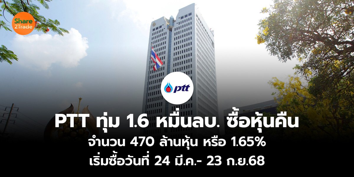 PTT ทุ่ม 1.6 หมื่นลบ. ซื้อหุ้นคืน จำนวน 470 ล้านหุ้น หรือ 1.65%  เริ่มซื้อวันที่ 24 มี.ค.- 23 ก.ย.68