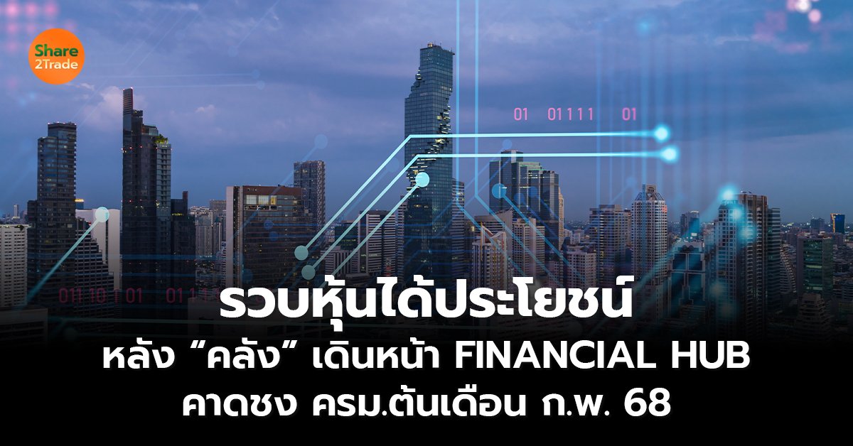 รวบหุ้นได้ประโยชน์ หลัง “คลัง” เดินหน้า FINANCIAL HUB คาดชง ครม.ต้นเดือน ก.พ. 68