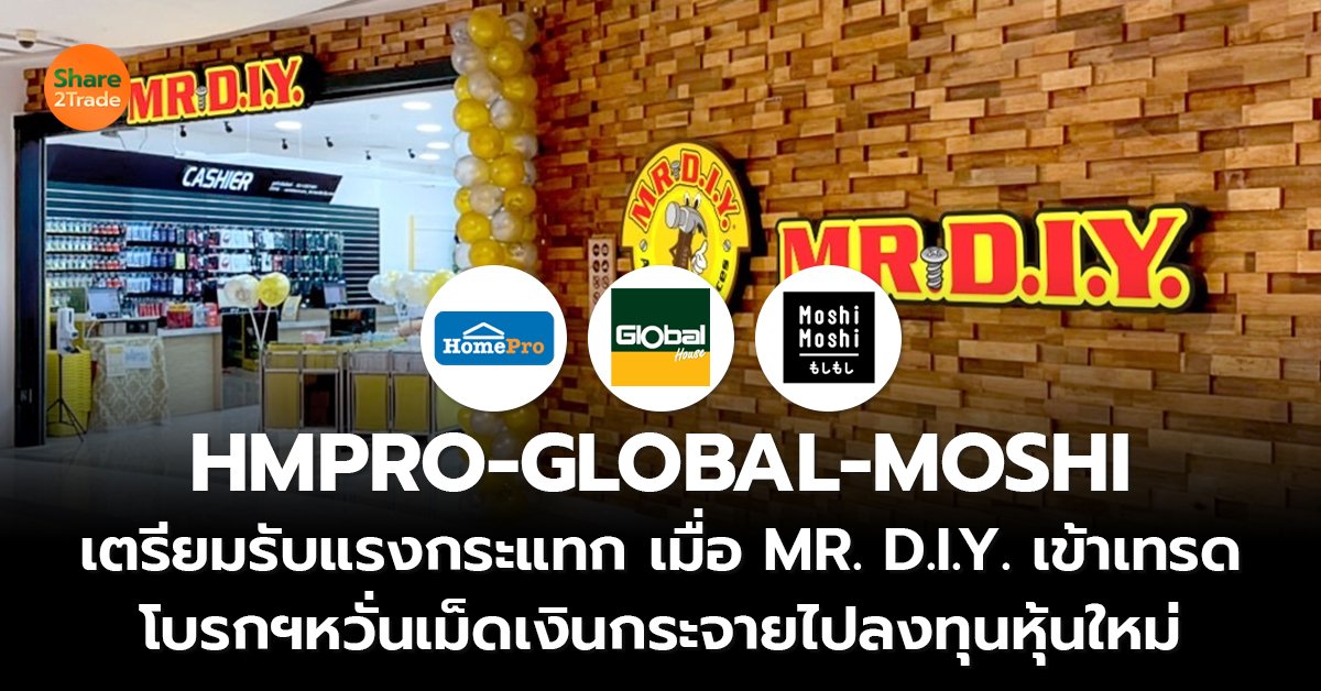 HMPRO-GLOBAL-MOSHI  เตรียมรับแรงกระแทก เมื่อ MR. D.I.Y. เข้าเทรด โบรกฯหวั่นเม็ดเงินกระจายไปลงทุนหุ้นใหม่