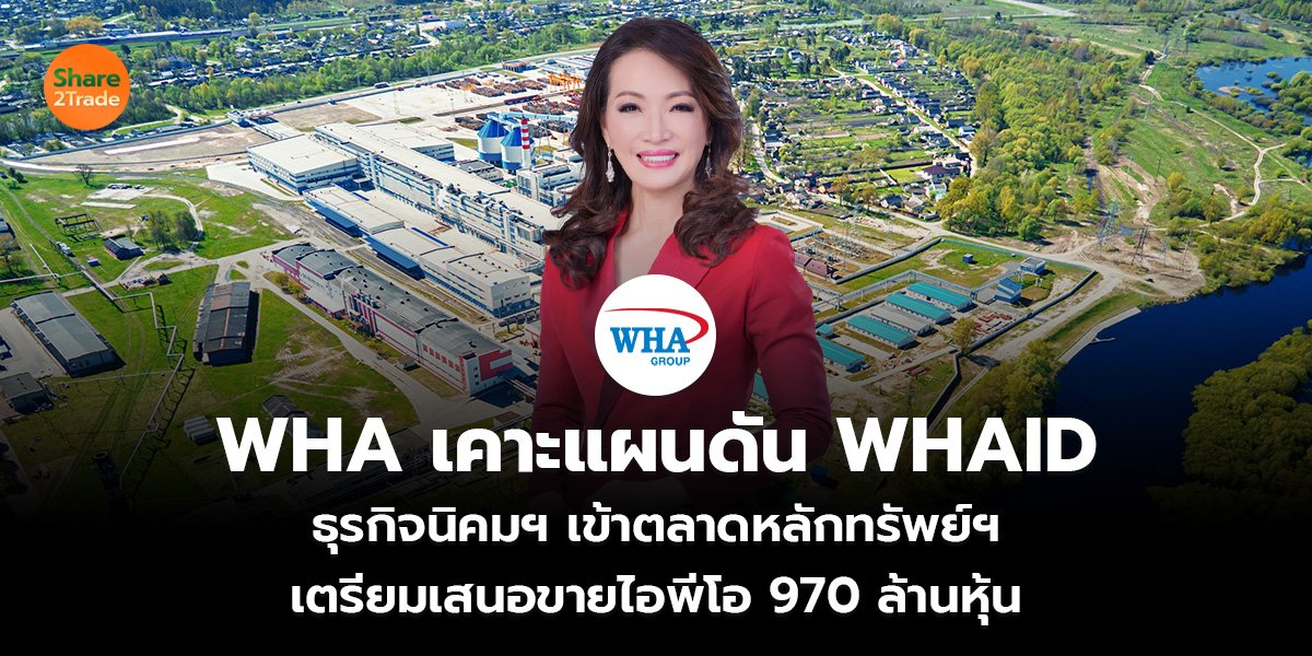 WHA เคาะแผนดัน WHAID    ธุรกิจนิคมฯ เข้าตลาดหลักทรัพย์ฯ  เตรียมเสนอขายไอพีโอ 970 ล้านหุ้น