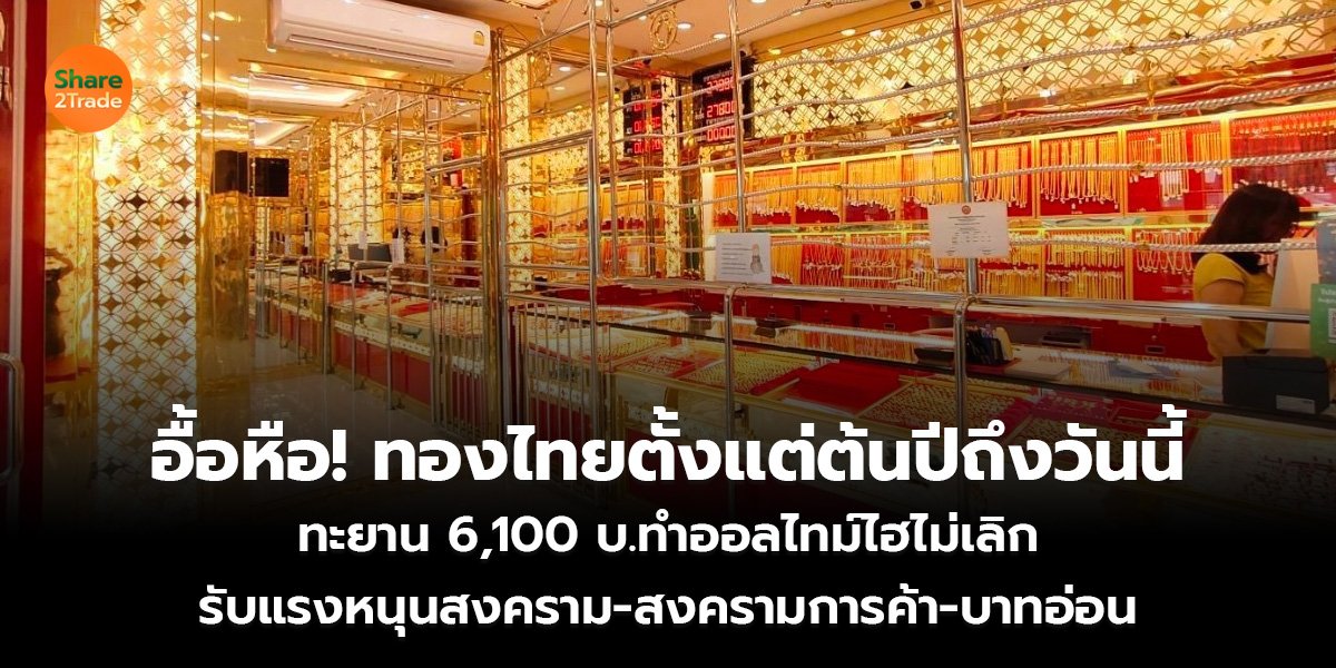 อื้อหือ! ทองไทยตั้งแต่ต้นปีถึงวันนี้  ทะยาน 6,100 บ.ทำออลไทม์ไฮไม่เลิก รับแรงหนุนสงคราม-สงครามการค้า-บาทอ่อน