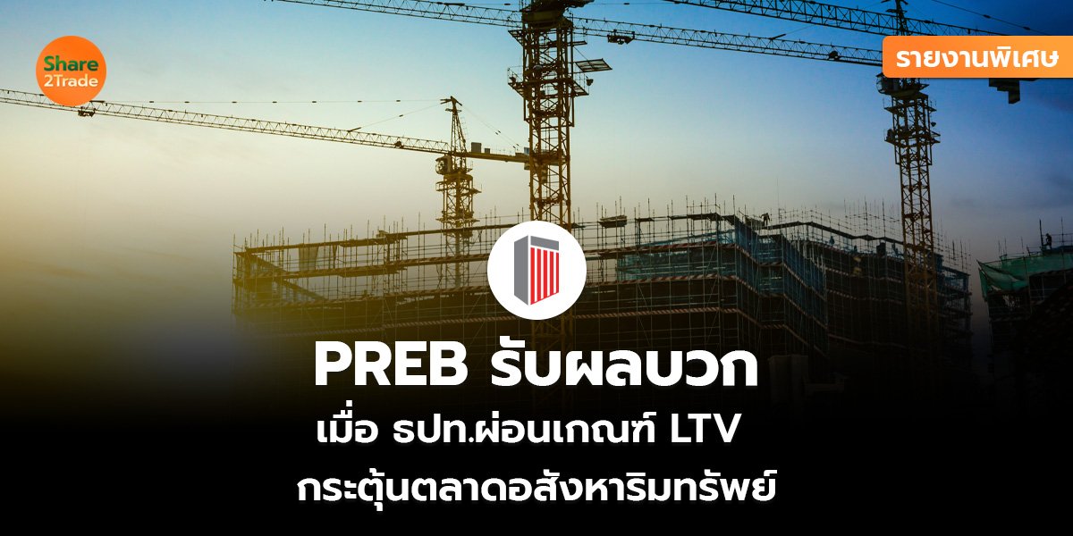 รายงานพิเศษ : PREB รับผลบวก เมื่อ ธปท.ผ่อนเกณฑ์ LTV  กระตุ้นตลาดอสังหาริมทรัพย์