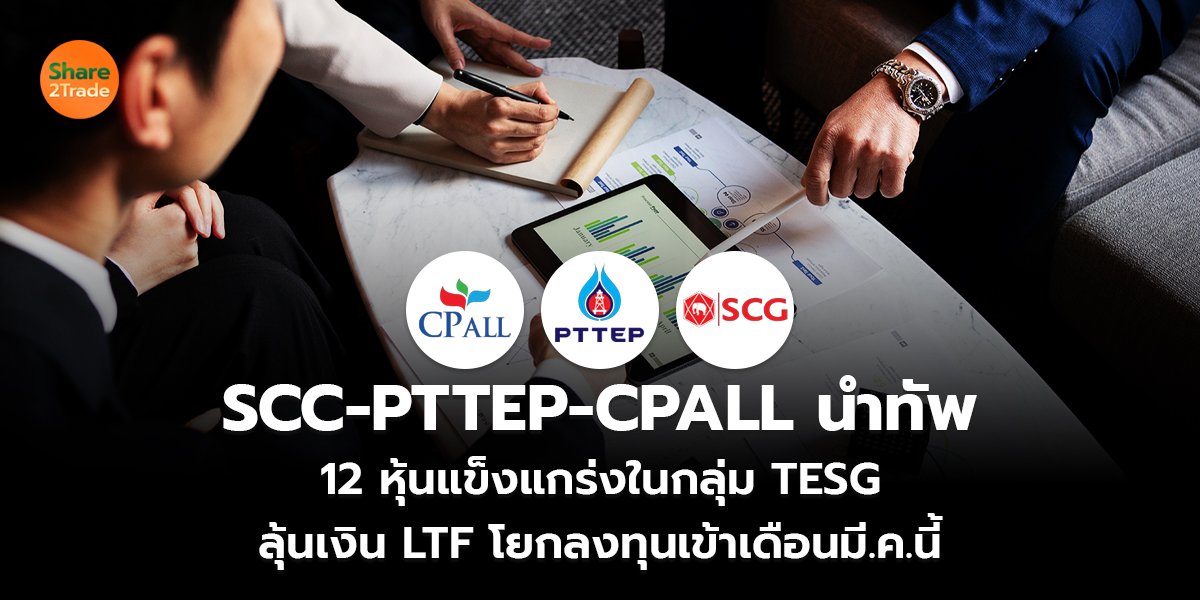 SCC-PTTEP-CPALL นำทัพ 12 หุ้นแข็งแกร่งในกลุ่ม TESG   ลุ้นเงิน LTF โยกลงทุนเข้าเดือนมี.ค.นี้