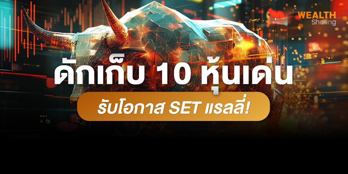 ดักเก็บ 10 หุ้นเด่น รับโอกาส SET แรลลี่!