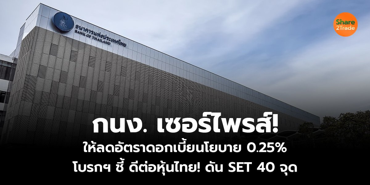 กนง. เซอร์ไพรส์! ให้ลดอัตราดอกเบี้ยนโยบาย 0.25% โบรกฯ ชี้ ดีต่อหุ้นไทย! ดัน SET 40 จุด