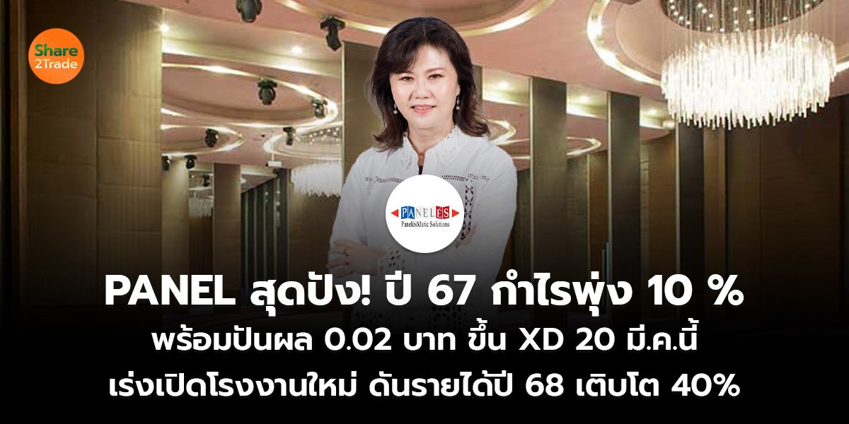 PANEL สุดปัง! ปี 67 กำไรพุ่ง 10 % พร้อมปันผล 0.02 บาท ขึ้น XD 20 มี.ค.นี้ เร่งเปิดโรงงานใหม่ ดันรายได้ปี 68 เติบโต 40%