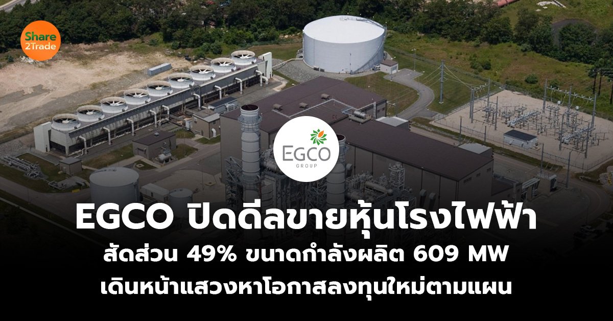 EGCO ปิดดีลขายหุ้นโรงไฟฟ้า  สัดส่วน 49% ขนาดกำลังผลิต 609 MW  เดินหน้าแสวงหาโอกาสลงทุนใหม่ตามแผน