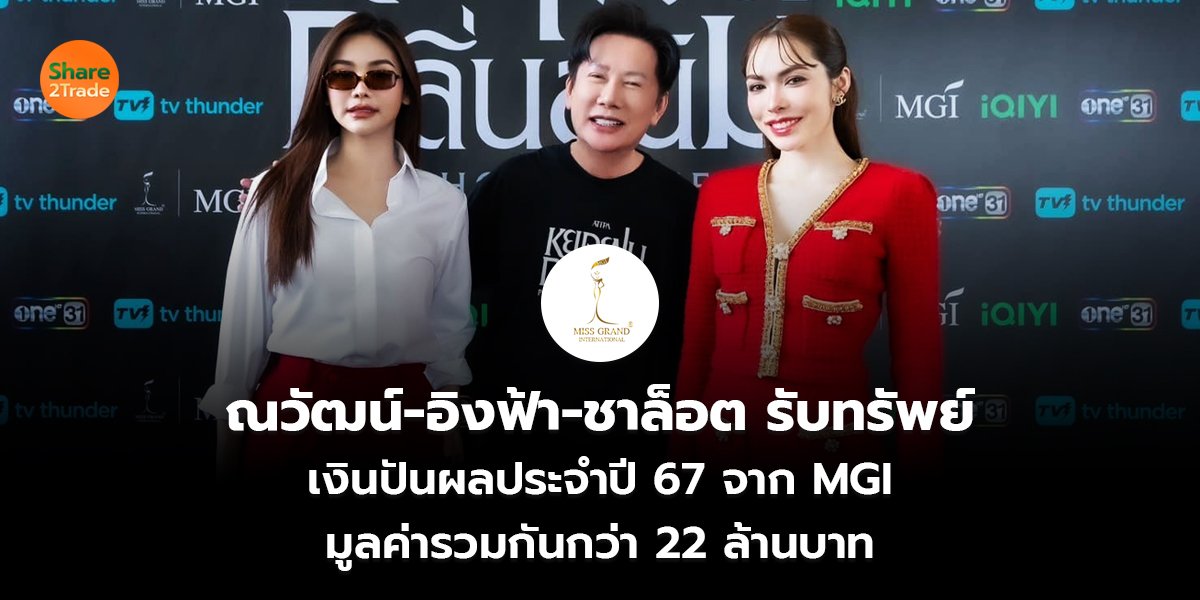 ณวัฒน์-อิงฟ้า-ชาล็อต รับทรัพย์ เงินปันผลประจำปี 67 จาก MGI มูลค่ารวมกันกว่า 22 ล้านบาท