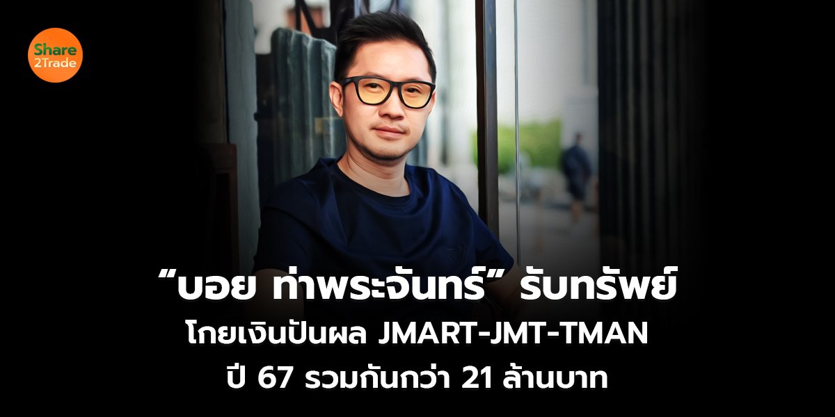 “บอย ท่าพระจันทร์” รับทรัพย์ โกยเงินปันผล JMART-JMT-TMAN ปี 67 รวมกันกว่า 21 ล้านบาท