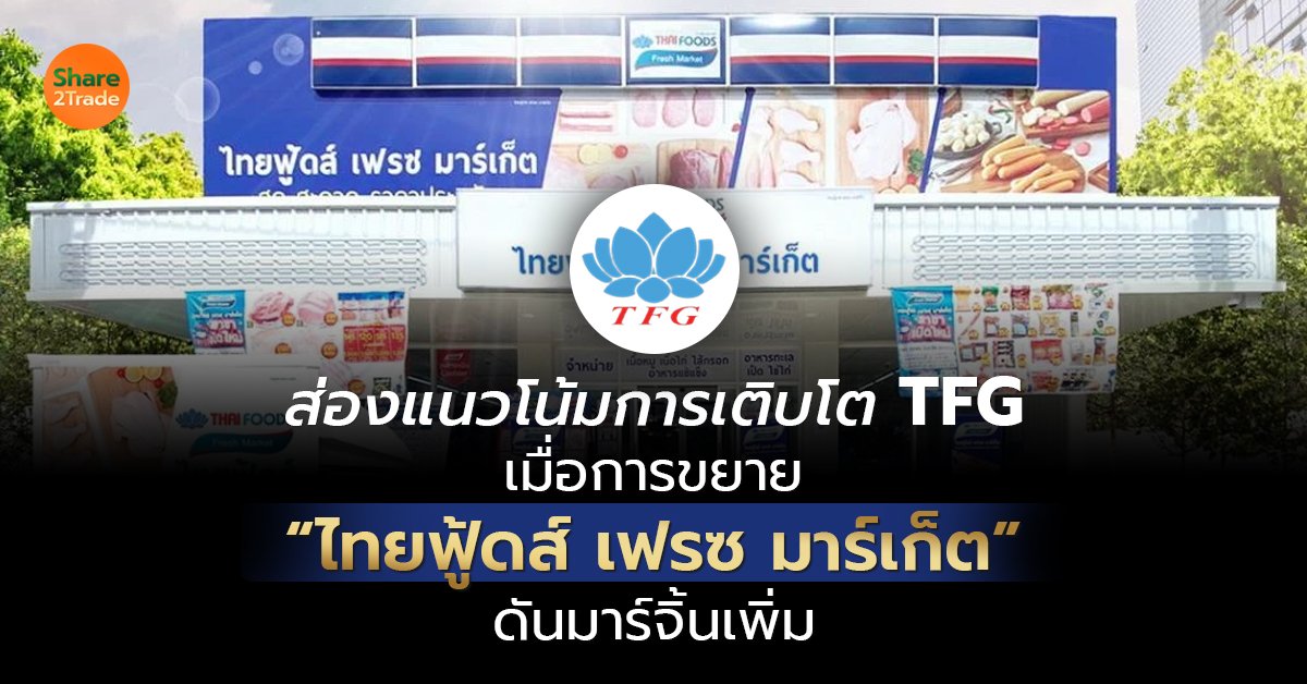 ส่องแนวโน้มการเติบโต TFG  เมื่อการขยาย “ไทยฟู้ดส์ เฟรซ มาร์เก็ต” ดันมาร์จิ้นเพิ่ม