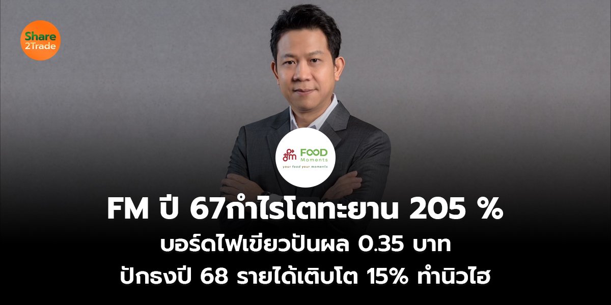 FM ปี67 กำไรโตทะยาน 205 % บอร์ดไฟเขียวปันผล 0.35 บาท ปักธงปี 68 รายได้เติบโต 15% ทำนิวไฮ